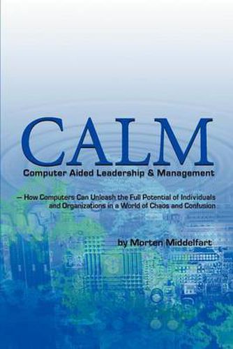 Cover image for Calm: Computer Aided Leadership & Management:-How Computers Can Unleash the Full Potential of Individuals and Organizations in a World of Chaos and Confusion