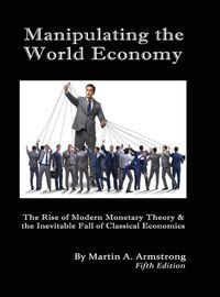 Cover image for Manipulating the World Economy: The Rise of Modern Monetary Theory & the Inevitable Fall of Classical Economics - Is there an Alternative?