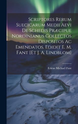 Cover image for Scriptores Rerum Suecicarum Medii Aevi De Schedis Praecipue Nordinianus Collectos Dispositos Ac Emendatos. Edidit E. M. Fant [et J. A. Lindblom]