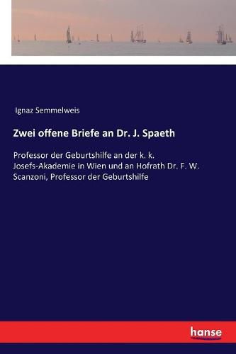 Cover image for Zwei offene Briefe an Dr. J. Spaeth: Professor der Geburtshilfe an der k. k. Josefs-Akademie in Wien und an Hofrath Dr. F. W. Scanzoni, Professor der Geburtshilfe