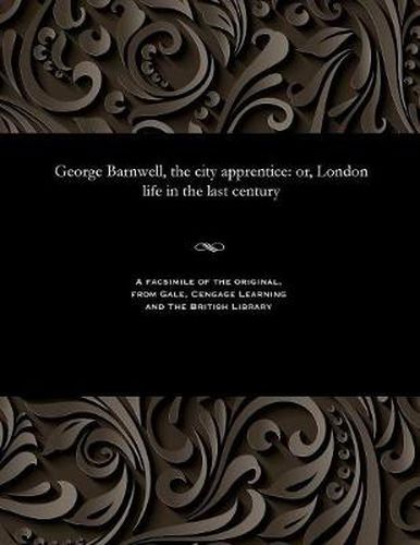 George Barnwell, the City Apprentice: Or, London Life in the Last Century