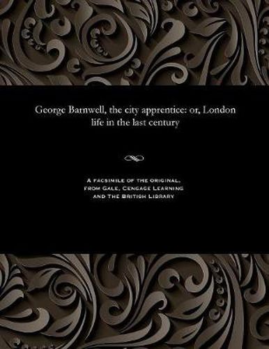 Cover image for George Barnwell, the City Apprentice: Or, London Life in the Last Century