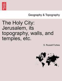 Cover image for The Holy City: Jerusalem, Its Topography, Walls, and Temples, Etc.