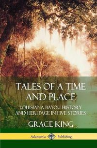 Cover image for Tales of a Time and Place: Louisiana Bayou History and Heritage in Five Stories (Hardcover)