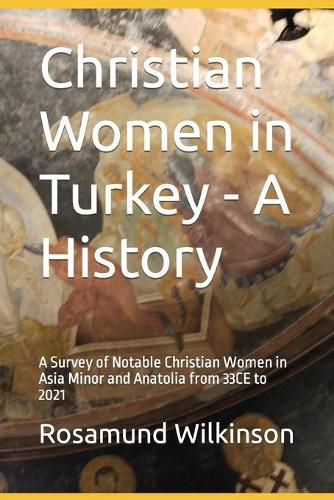Cover image for Christian Women in Turkey - A History: A Survey of Notable Christian Women in Asia Minor and Anatolia from 33CE to 2021