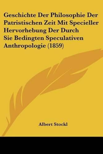 Cover image for Geschichte Der Philosophie Der Patristischen Zeit Mit Specieller Hervorhebung Der Durch Sie Bedingten Speculativen Anthropologie (1859)