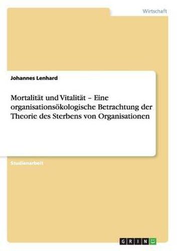 Mortalitat Und Vitalitat - Eine Organisationsokologische Betrachtung Der Theorie Des Sterbens Von Organisationen