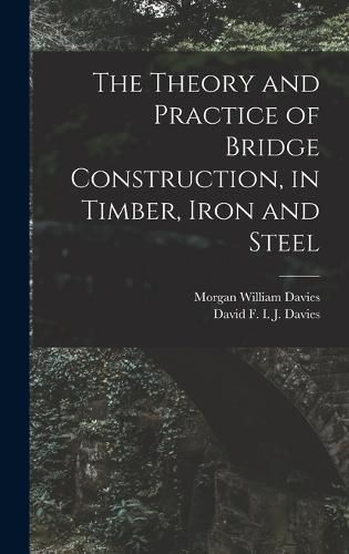 The Theory and Practice of Bridge Construction, in Timber, Iron and Steel