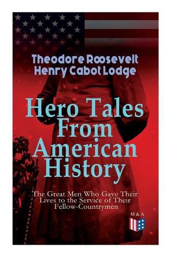 Cover image for Hero Tales From American History -The Great Men Who Gave Their Lives to the Service of Their Fellow-Countrymen