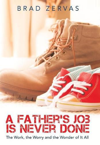 Cover image for A Father's Job Is Never Done: The Work, the Worry and the Wonder of It All