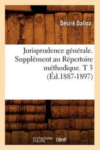 Cover image for Jurisprudence Generale. Supplement Au Repertoire Methodique. T 3 (Ed.1887-1897)