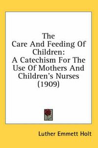 Cover image for The Care and Feeding of Children: A Catechism for the Use of Mothers and Children's Nurses (1909)