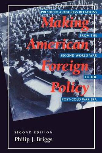 Making American Foreign Policy: President--Congress Relations from the Second World War to the Post--Cold War Era