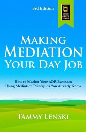 Cover image for Making Mediation Your Day Job: How to Market Your ADR Business Using Mediation Principles You Already Know