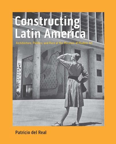 Cover image for Constructing Latin America: Architecture, Politics, and Race at the Museum of Modern Art