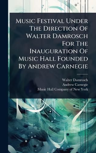Cover image for Music Festival Under The Direction Of Walter Damrosch For The Inauguration Of Music Hall Founded By Andrew Carnegie