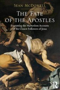 Cover image for The Fate of the Apostles: Examining the Martyrdom Accounts of the Closest Followers of Jesus