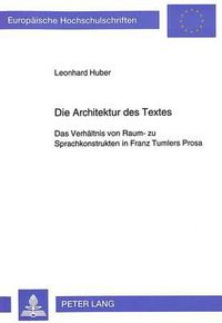 Cover image for Die Architektur Des Textes: Das Verhaeltnis Von Raum- Zu Sprachkonstrukten in Franz Tumlers Prosa