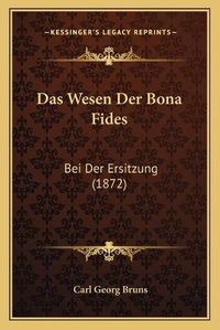 Cover image for Das Wesen Der Bona Fides: Bei Der Ersitzung (1872)