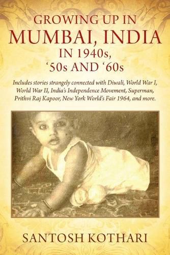 Cover image for GROWING UP IN MUMBAI, INDIA IN 1940s, '50s AND '60s: Includes stories strangely connected with Diwali, World War I, World War II, India's Independence Movement, Superman, Prithvi Raj Kapoor, New York World's Fair 1964, and more.