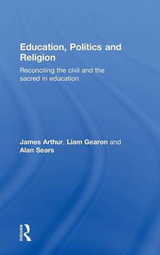 Cover image for Education, Politics and Religion: Reconciling the Civil and the Sacred in Education