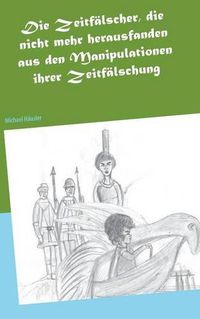 Cover image for Die Zeitfalscher, die nicht mehr herausfanden aus den Manipulationen ihrer Zeitfalschung: Eine utopische Erahlung