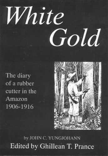 Cover image for White Gold: The Diary of a Rubber Cutter in the Amazon 1906-1916