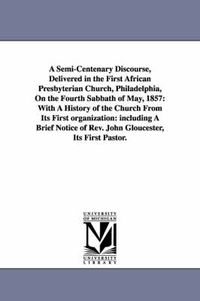 Cover image for A Semi-Centenary Discourse, Delivered in the First African Presbyterian Church, Philadelphia, On the Fourth Sabbath of May, 1857