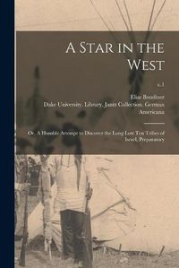 Cover image for A Star in the West; or, A Humble Attempt to Discover the Long Lost Ten Tribes of Israel, Preparatory; c.1