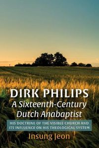 Cover image for Dirk Philips, a Sixteenth-Century Dutch Anabaptist: His Doctrine of the Visible Church and Its Influence on His Theological System