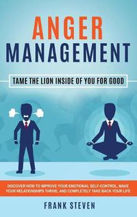 Cover image for Anger Management: Tame The Lion Inside of You for Good: Discover How to Improve Your Emotional Self-Control, Make Your Relationships Thrive, and Completely Take Back Your Life