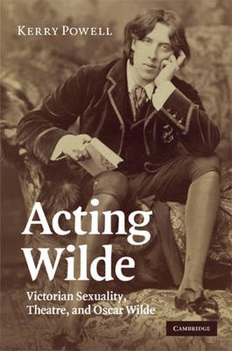 Cover image for Acting Wilde: Victorian Sexuality, Theatre, and Oscar Wilde