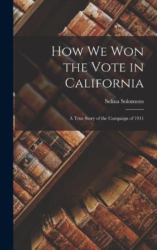 Cover image for How We Won the Vote in California: a True Story of the Campaign of 1911