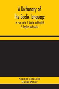 Cover image for A dictionary of the Gaelic language, in two parts. 1. Gaelic and English. - 2. English and Gaelic