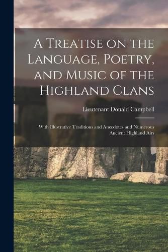 A Treatise on the Language, Poetry, and Music of the Highland Clans: With Illustrative Traditions and Anecdotes and Numerous Ancient Highland Airs