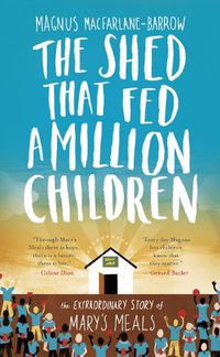 Cover image for The Shed That Fed a Million Children: The Extraordinary Story of Mary's Meals