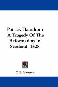 Cover image for Patrick Hamilton: A Tragedy of the Reformation in Scotland, 1528