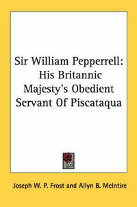 Cover image for Sir William Pepperrell: His Britannic Majesty's Obedient Servant of Piscataqua