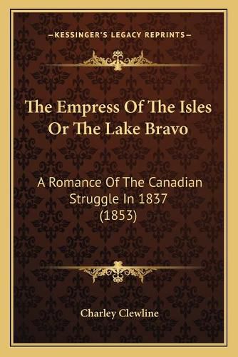 Cover image for The Empress of the Isles or the Lake Bravo: A Romance of the Canadian Struggle in 1837 (1853)