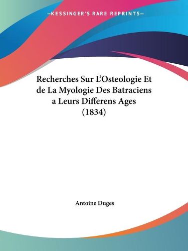 Cover image for Recherches Sur L'Osteologie Et de La Myologie Des Batraciens a Leurs Differens Ages (1834)