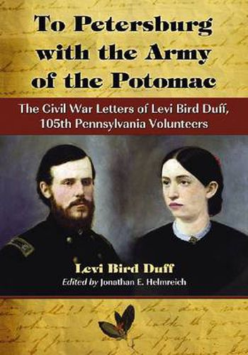 To Petersburg with the Army of the Potomac: The Civil War Letters of Levi Bird Duff, 105th Pennsylvania Volunteers