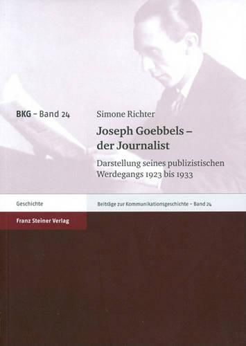 Joseph Goebbels - Der Journalist: Darstellung Seines Publizistischen Werdegangs 1923 Bis 1933