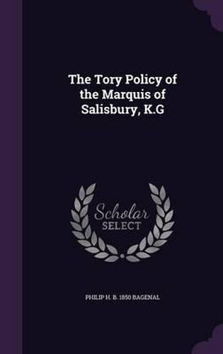 Cover image for The Tory Policy of the Marquis of Salisbury, K.G