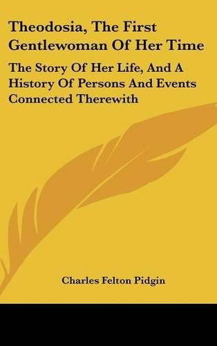 Cover image for Theodosia, the First Gentlewoman of Her Time: The Story of Her Life, and a History of Persons and Events Connected Therewith