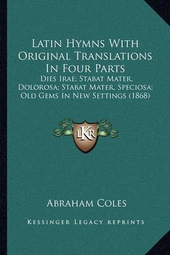 Latin Hymns with Original Translations in Four Parts: Dies Irae; Stabat Mater, Dolorosa; Stabat Mater, Speciosa; Old Gems in New Settings (1868)