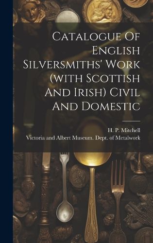 Cover image for Catalogue Of English Silversmiths' Work (with Scottish And Irish) Civil And Domestic
