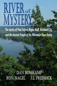 Cover image for River of Mystery: The stories of Paul Seifert, Bogus Bluff, Richland City, and the Ancient People of the Wisconsin River Valley