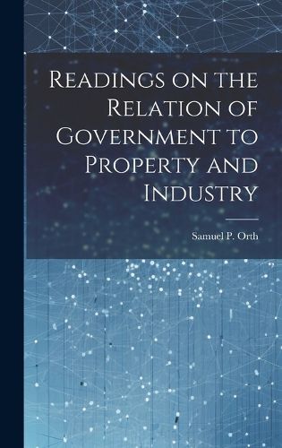 Cover image for Readings on the Relation of Government to Property and Industry