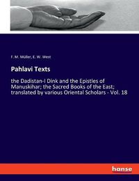 Cover image for Pahlavi Texts: the Dadistan-I Dink and the Epistles of Manuskihar; the Sacred Books of the East; translated by various Oriental Scholars - Vol. 18