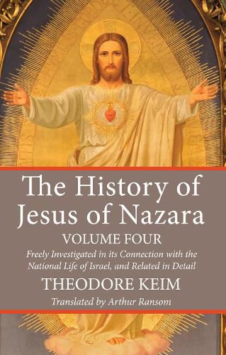 Cover image for The History of Jesus of Nazara, Volume Four: Freely Investigated in Its Connection with the National Life of Israel, and Related in Detail